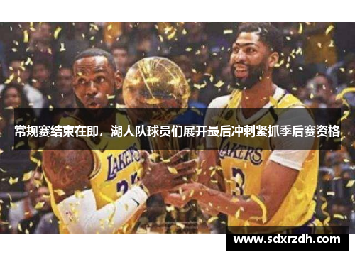 常规赛结束在即，湖人队球员们展开最后冲刺紧抓季后赛资格