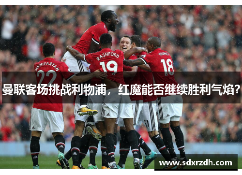 曼联客场挑战利物浦，红魔能否继续胜利气焰？