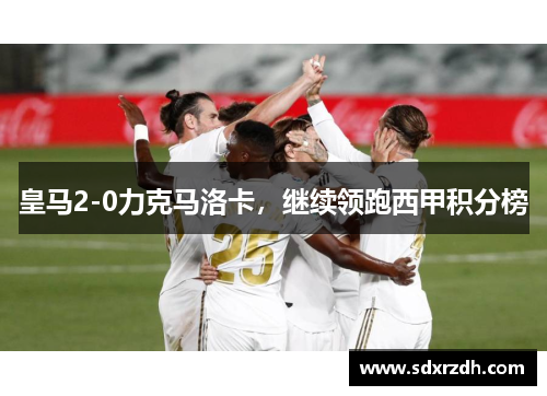 皇马2-0力克马洛卡，继续领跑西甲积分榜