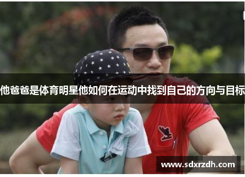 他爸爸是体育明星他如何在运动中找到自己的方向与目标