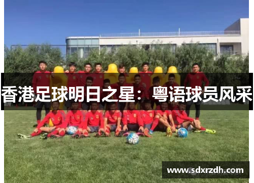 香港足球明日之星：粤语球员风采